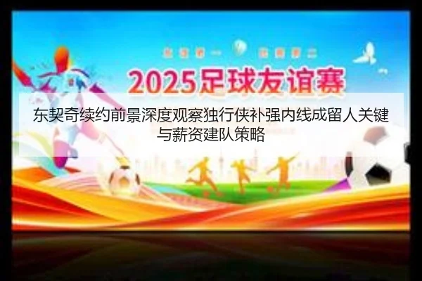 东契奇续约前景深度观察独行侠补强内线成留人关键与薪资建队策略