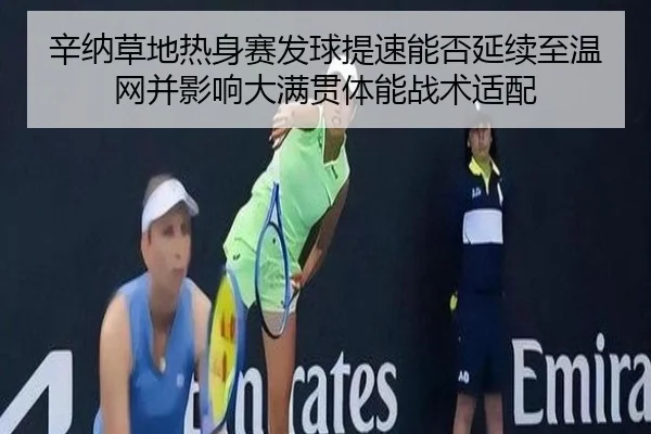 辛纳草地热身赛发球提速能否延续至温网并影响大满贯体能战术适配